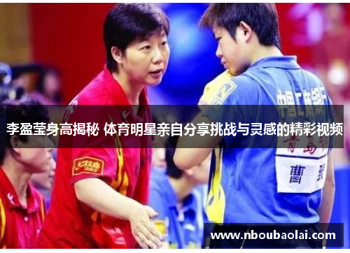李盈莹身高揭秘 体育明星亲自分享挑战与灵感的精彩视频